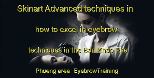 Skinart Advanced techniques in how to excel in eyebrow techniques in the Ban Khao Pha Phueng area | EyebrowTraining | EyebrowClasses | SkinartTraining-Thailand