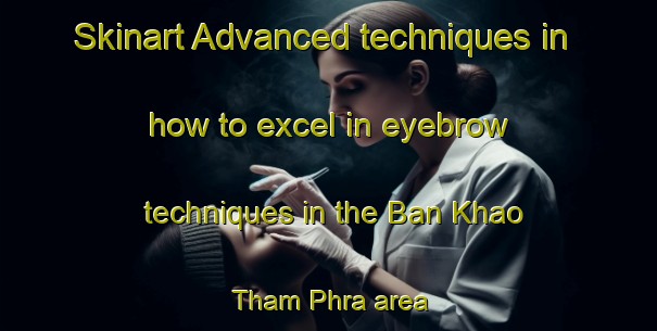 Skinart Advanced techniques in how to excel in eyebrow techniques in the Ban Khao Tham Phra area | EyebrowTraining | EyebrowClasses | SkinartTraining-Thailand