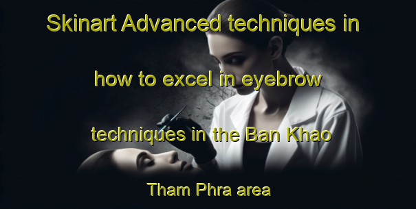 Skinart Advanced techniques in how to excel in eyebrow techniques in the Ban Khao Tham Phra area | EyebrowTraining | EyebrowClasses | SkinartTraining-Thailand