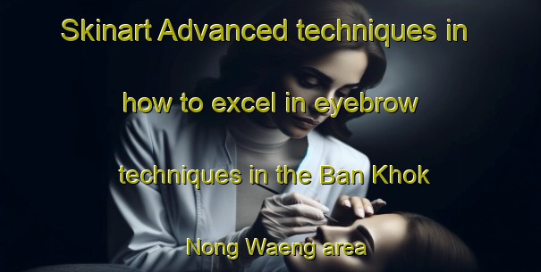 Skinart Advanced techniques in how to excel in eyebrow techniques in the Ban Khok Nong Waeng area | EyebrowTraining | EyebrowClasses | SkinartTraining-Thailand