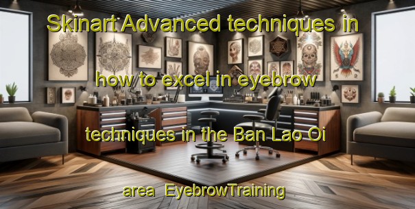 Skinart Advanced techniques in how to excel in eyebrow techniques in the Ban Lao Oi area | EyebrowTraining | EyebrowClasses | SkinartTraining-Thailand