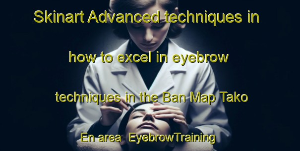 Skinart Advanced techniques in how to excel in eyebrow techniques in the Ban Map Tako En area | EyebrowTraining | EyebrowClasses | SkinartTraining-Thailand