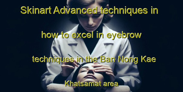 Skinart Advanced techniques in how to excel in eyebrow techniques in the Ban Nong Kae Khatsamat area | EyebrowTraining | EyebrowClasses | SkinartTraining-Thailand