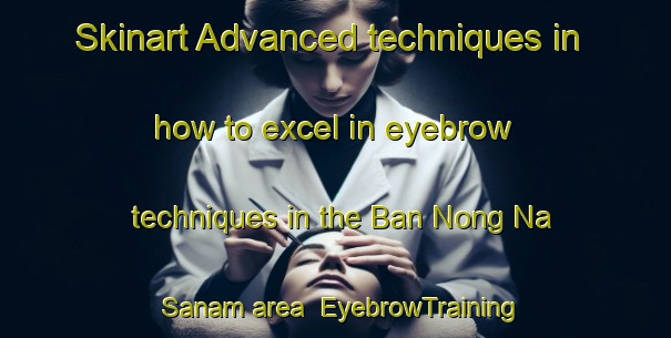 Skinart Advanced techniques in how to excel in eyebrow techniques in the Ban Nong Na Sanam area | EyebrowTraining | EyebrowClasses | SkinartTraining-Thailand