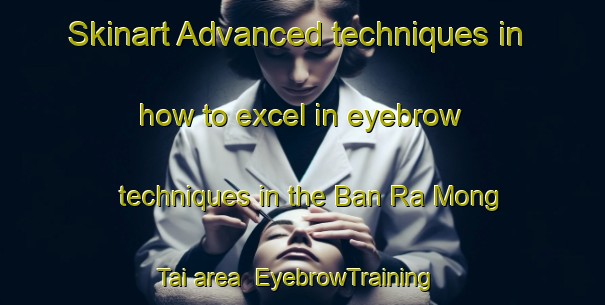 Skinart Advanced techniques in how to excel in eyebrow techniques in the Ban Ra Mong Tai area | EyebrowTraining | EyebrowClasses | SkinartTraining-Thailand