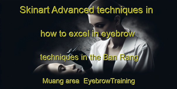 Skinart Advanced techniques in how to excel in eyebrow techniques in the Ban Rang Muang area | EyebrowTraining | EyebrowClasses | SkinartTraining-Thailand