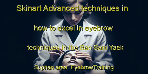 Skinart Advanced techniques in how to excel in eyebrow techniques in the Ban Sam Yaek Suphan area | EyebrowTraining | EyebrowClasses | SkinartTraining-Thailand