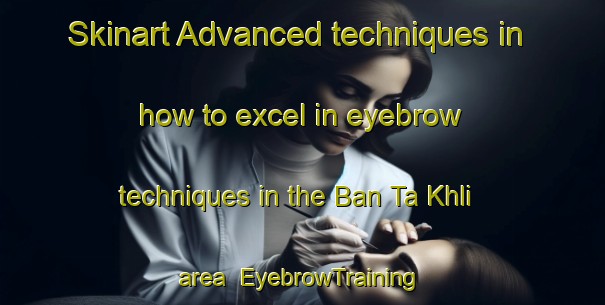 Skinart Advanced techniques in how to excel in eyebrow techniques in the Ban Ta Khli area | EyebrowTraining | EyebrowClasses | SkinartTraining-Thailand
