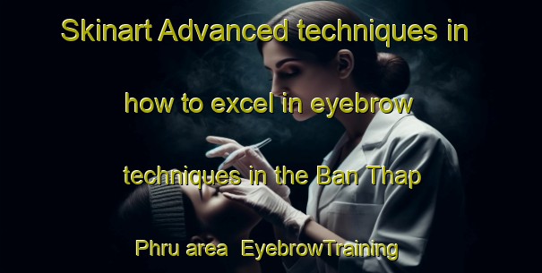 Skinart Advanced techniques in how to excel in eyebrow techniques in the Ban Thap Phru area | EyebrowTraining | EyebrowClasses | SkinartTraining-Thailand