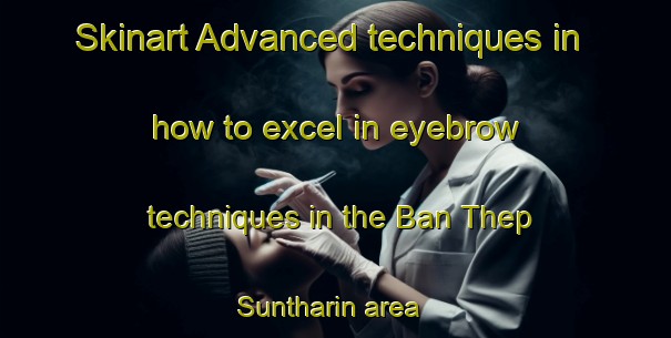 Skinart Advanced techniques in how to excel in eyebrow techniques in the Ban Thep Suntharin area | EyebrowTraining | EyebrowClasses | SkinartTraining-Thailand