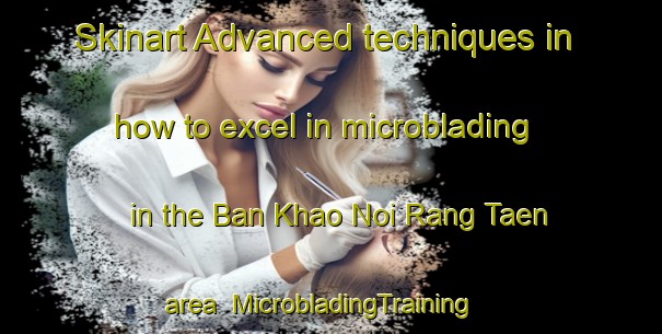 Skinart Advanced techniques in how to excel in microblading in the Ban Khao Noi Rang Taen area | MicrobladingTraining | MicrobladingClasses | SkinartTraining-Thailand