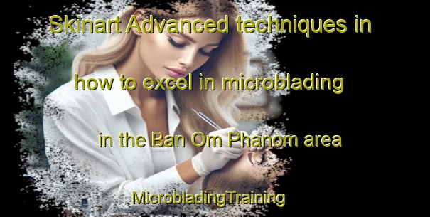 Skinart Advanced techniques in how to excel in microblading in the Ban Om Phanom area | MicrobladingTraining | MicrobladingClasses | SkinartTraining-Thailand