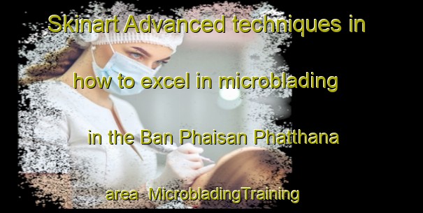 Skinart Advanced techniques in how to excel in microblading in the Ban Phaisan Phatthana area | MicrobladingTraining | MicrobladingClasses | SkinartTraining-Thailand