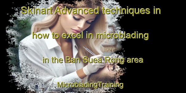 Skinart Advanced techniques in how to excel in microblading in the Ban Suea Rong area | MicrobladingTraining | MicrobladingClasses | SkinartTraining-Thailand