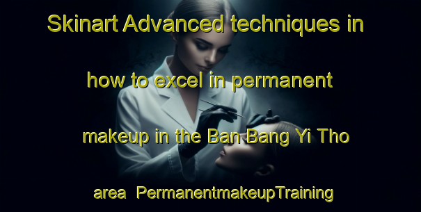 Skinart Advanced techniques in how to excel in permanent makeup in the Ban Bang Yi Tho area | PermanentmakeupTraining | PermanentmakeupClasses | SkinartTraining-Thailand