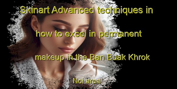 Skinart Advanced techniques in how to excel in permanent makeup in the Ban Buak Khrok Noi area | PermanentmakeupTraining | PermanentmakeupClasses | SkinartTraining-Thailand