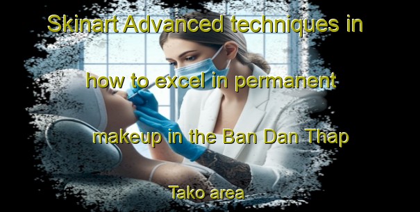Skinart Advanced techniques in how to excel in permanent makeup in the Ban Dan Thap Tako area | PermanentmakeupTraining | PermanentmakeupClasses | SkinartTraining-Thailand