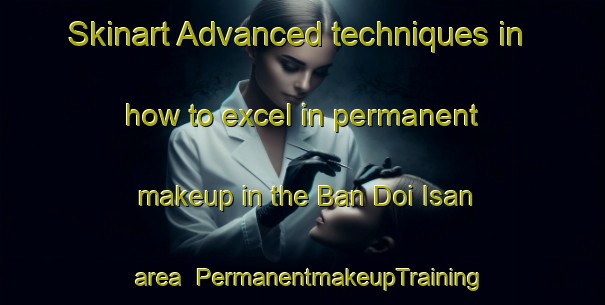 Skinart Advanced techniques in how to excel in permanent makeup in the Ban Doi Isan area | PermanentmakeupTraining | PermanentmakeupClasses | SkinartTraining-Thailand