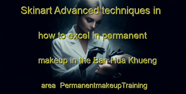 Skinart Advanced techniques in how to excel in permanent makeup in the Ban Hua Khueng area | PermanentmakeupTraining | PermanentmakeupClasses | SkinartTraining-Thailand