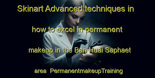Skinart Advanced techniques in how to excel in permanent makeup in the Ban Huai Saphaet area | PermanentmakeupTraining | PermanentmakeupClasses | SkinartTraining-Thailand