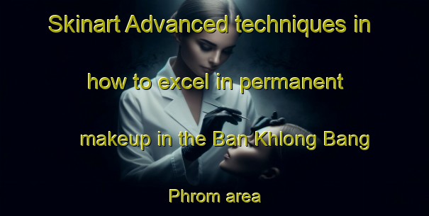 Skinart Advanced techniques in how to excel in permanent makeup in the Ban Khlong Bang Phrom area | PermanentmakeupTraining | PermanentmakeupClasses | SkinartTraining-Thailand