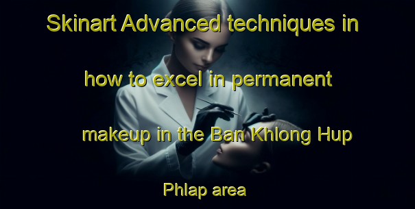 Skinart Advanced techniques in how to excel in permanent makeup in the Ban Khlong Hup Phlap area | PermanentmakeupTraining | PermanentmakeupClasses | SkinartTraining-Thailand