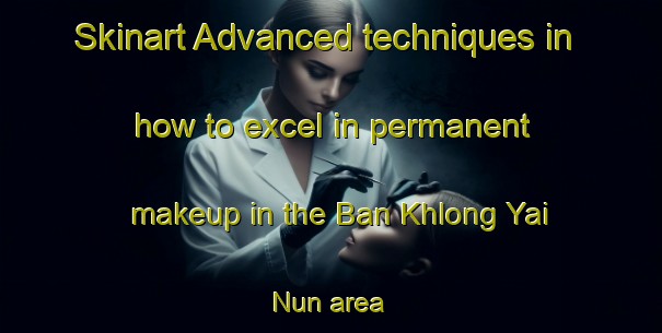 Skinart Advanced techniques in how to excel in permanent makeup in the Ban Khlong Yai Nun area | PermanentmakeupTraining | PermanentmakeupClasses | SkinartTraining-Thailand