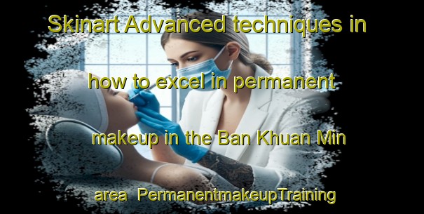 Skinart Advanced techniques in how to excel in permanent makeup in the Ban Khuan Min area | PermanentmakeupTraining | PermanentmakeupClasses | SkinartTraining-Thailand