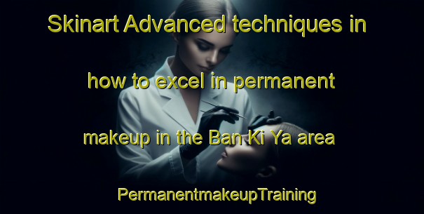 Skinart Advanced techniques in how to excel in permanent makeup in the Ban Ki Ya area | PermanentmakeupTraining | PermanentmakeupClasses | SkinartTraining-Thailand