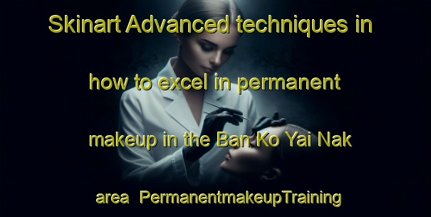 Skinart Advanced techniques in how to excel in permanent makeup in the Ban Ko Yai Nak area | PermanentmakeupTraining | PermanentmakeupClasses | SkinartTraining-Thailand
