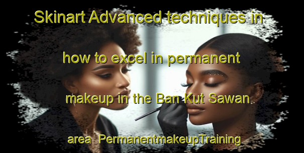 Skinart Advanced techniques in how to excel in permanent makeup in the Ban Kut Sawan area | PermanentmakeupTraining | PermanentmakeupClasses | SkinartTraining-Thailand