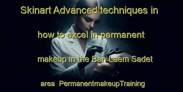 Skinart Advanced techniques in how to excel in permanent makeup in the Ban Laem Sadet area | PermanentmakeupTraining | PermanentmakeupClasses | SkinartTraining-Thailand