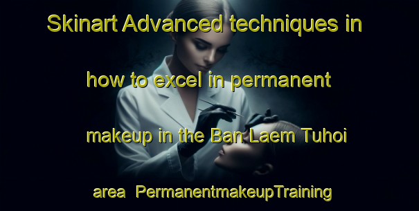 Skinart Advanced techniques in how to excel in permanent makeup in the Ban Laem Tuhoi area | PermanentmakeupTraining | PermanentmakeupClasses | SkinartTraining-Thailand