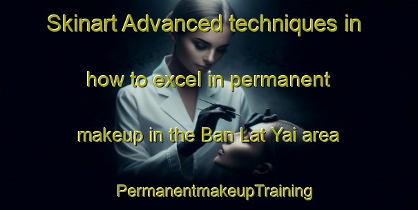 Skinart Advanced techniques in how to excel in permanent makeup in the Ban Lat Yai area | PermanentmakeupTraining | PermanentmakeupClasses | SkinartTraining-Thailand