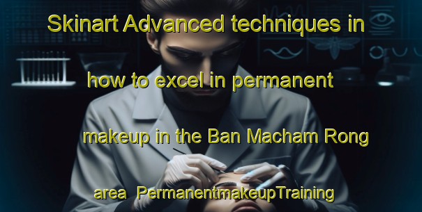 Skinart Advanced techniques in how to excel in permanent makeup in the Ban Macham Rong area | PermanentmakeupTraining | PermanentmakeupClasses | SkinartTraining-Thailand