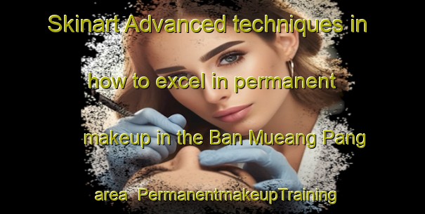Skinart Advanced techniques in how to excel in permanent makeup in the Ban Mueang Pang area | PermanentmakeupTraining | PermanentmakeupClasses | SkinartTraining-Thailand