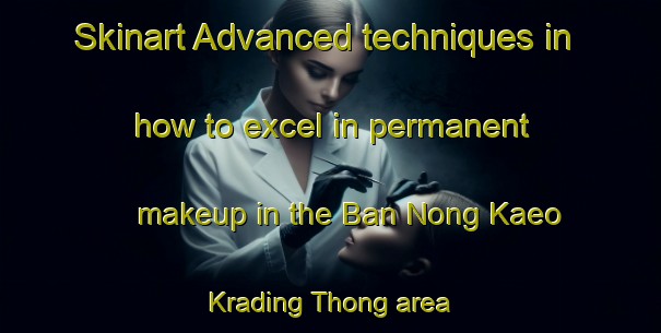 Skinart Advanced techniques in how to excel in permanent makeup in the Ban Nong Kaeo Krading Thong area | PermanentmakeupTraining | PermanentmakeupClasses | SkinartTraining-Thailand
