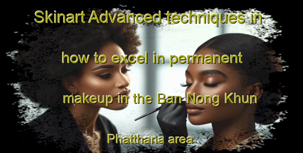 Skinart Advanced techniques in how to excel in permanent makeup in the Ban Nong Khun Phatthana area | PermanentmakeupTraining | PermanentmakeupClasses | SkinartTraining-Thailand