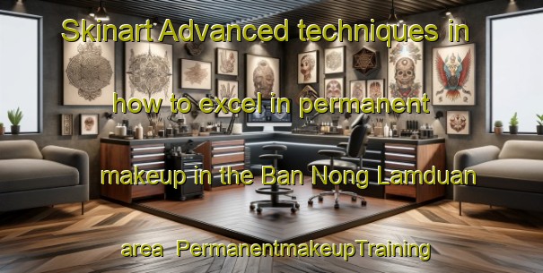 Skinart Advanced techniques in how to excel in permanent makeup in the Ban Nong Lamduan area | PermanentmakeupTraining | PermanentmakeupClasses | SkinartTraining-Thailand
