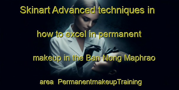 Skinart Advanced techniques in how to excel in permanent makeup in the Ban Nong Maphrao area | PermanentmakeupTraining | PermanentmakeupClasses | SkinartTraining-Thailand
