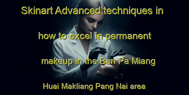 Skinart Advanced techniques in how to excel in permanent makeup in the Ban Pa Miang Huai Makliang Pang Nai area | PermanentmakeupTraining | PermanentmakeupClasses | SkinartTraining-Thailand