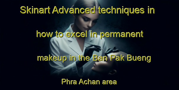 Skinart Advanced techniques in how to excel in permanent makeup in the Ban Pak Bueng Phra Achan area | PermanentmakeupTraining | PermanentmakeupClasses | SkinartTraining-Thailand