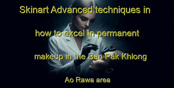 Skinart Advanced techniques in how to excel in permanent makeup in the Ban Pak Khlong Ao Rawa area | PermanentmakeupTraining | PermanentmakeupClasses | SkinartTraining-Thailand