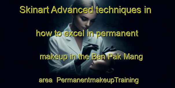 Skinart Advanced techniques in how to excel in permanent makeup in the Ban Pak Mang area | PermanentmakeupTraining | PermanentmakeupClasses | SkinartTraining-Thailand