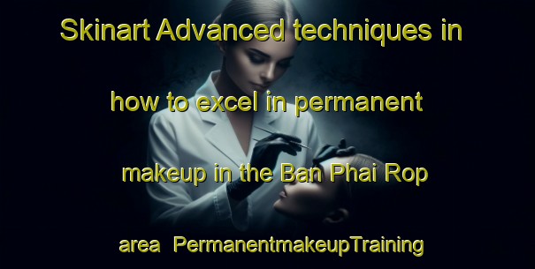 Skinart Advanced techniques in how to excel in permanent makeup in the Ban Phai Rop area | PermanentmakeupTraining | PermanentmakeupClasses | SkinartTraining-Thailand