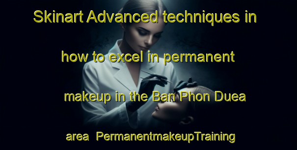Skinart Advanced techniques in how to excel in permanent makeup in the Ban Phon Duea area | PermanentmakeupTraining | PermanentmakeupClasses | SkinartTraining-Thailand