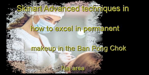 Skinart Advanced techniques in how to excel in permanent makeup in the Ban Pong Chok Nai area | PermanentmakeupTraining | PermanentmakeupClasses | SkinartTraining-Thailand