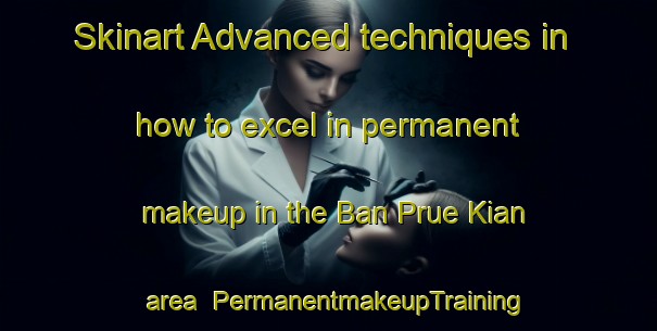 Skinart Advanced techniques in how to excel in permanent makeup in the Ban Prue Kian area | PermanentmakeupTraining | PermanentmakeupClasses | SkinartTraining-Thailand