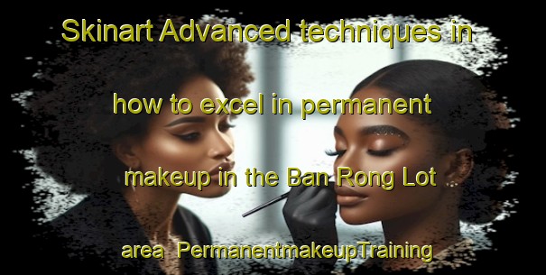 Skinart Advanced techniques in how to excel in permanent makeup in the Ban Rong Lot area | PermanentmakeupTraining | PermanentmakeupClasses | SkinartTraining-Thailand