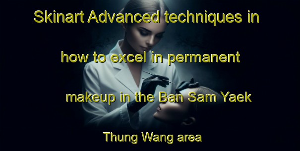 Skinart Advanced techniques in how to excel in permanent makeup in the Ban Sam Yaek Thung Wang area | PermanentmakeupTraining | PermanentmakeupClasses | SkinartTraining-Thailand